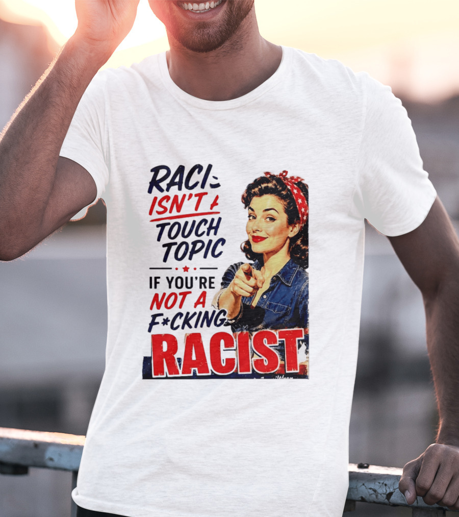 Racism Isn't A Touchy Topic If You're Not A F*cking Racist Vintage Rosie The Riveter Style Retro Empowerment T-Shirt
