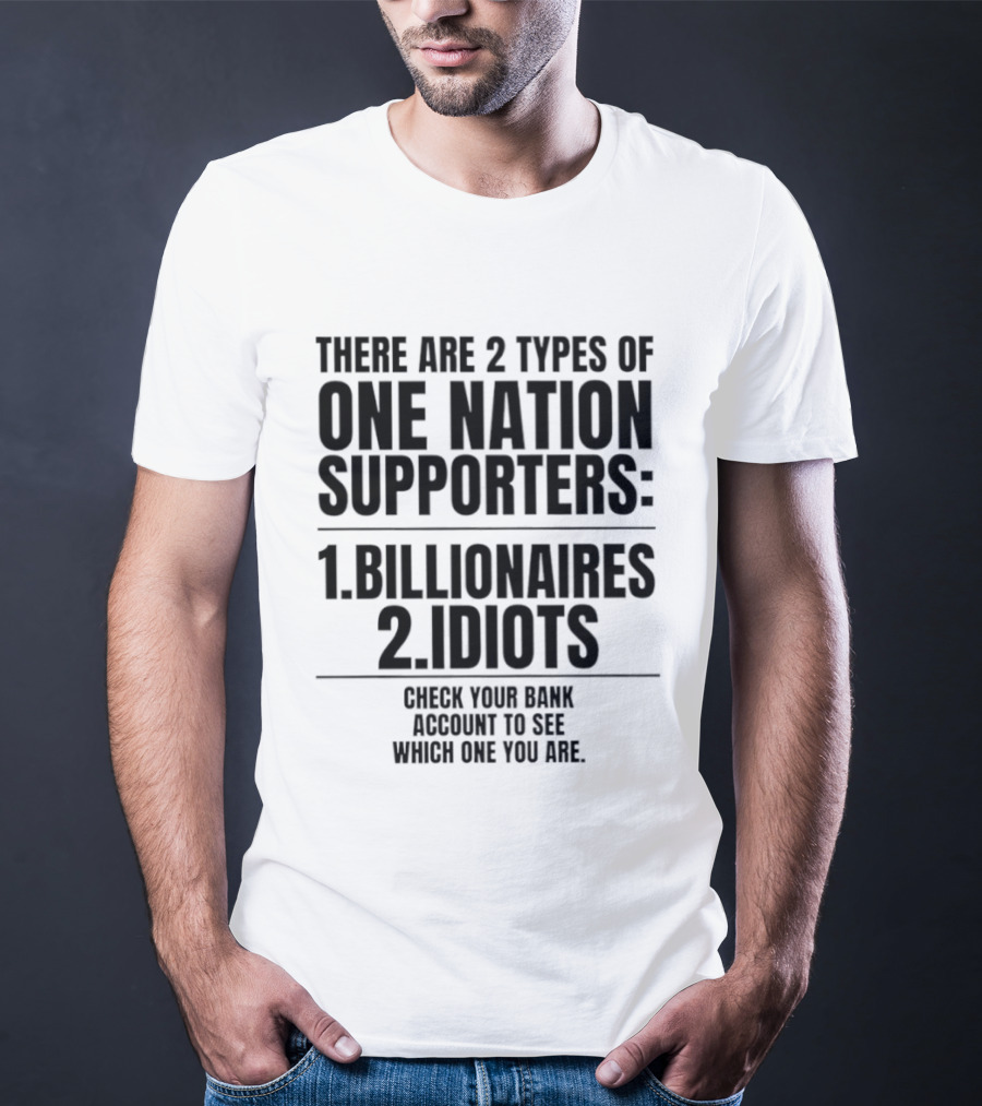 There Are 2 Types Of One Nation Supporters 1 Billionaires 2 Idiots Check Your Bank Account To See Which One You Are T-Shirt