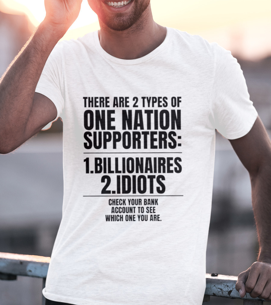 There Are 2 Types Of One Nation Supporters 1 Billionaires 2 Idiots Check Your Bank Account To See Which One You Are T-Shirt