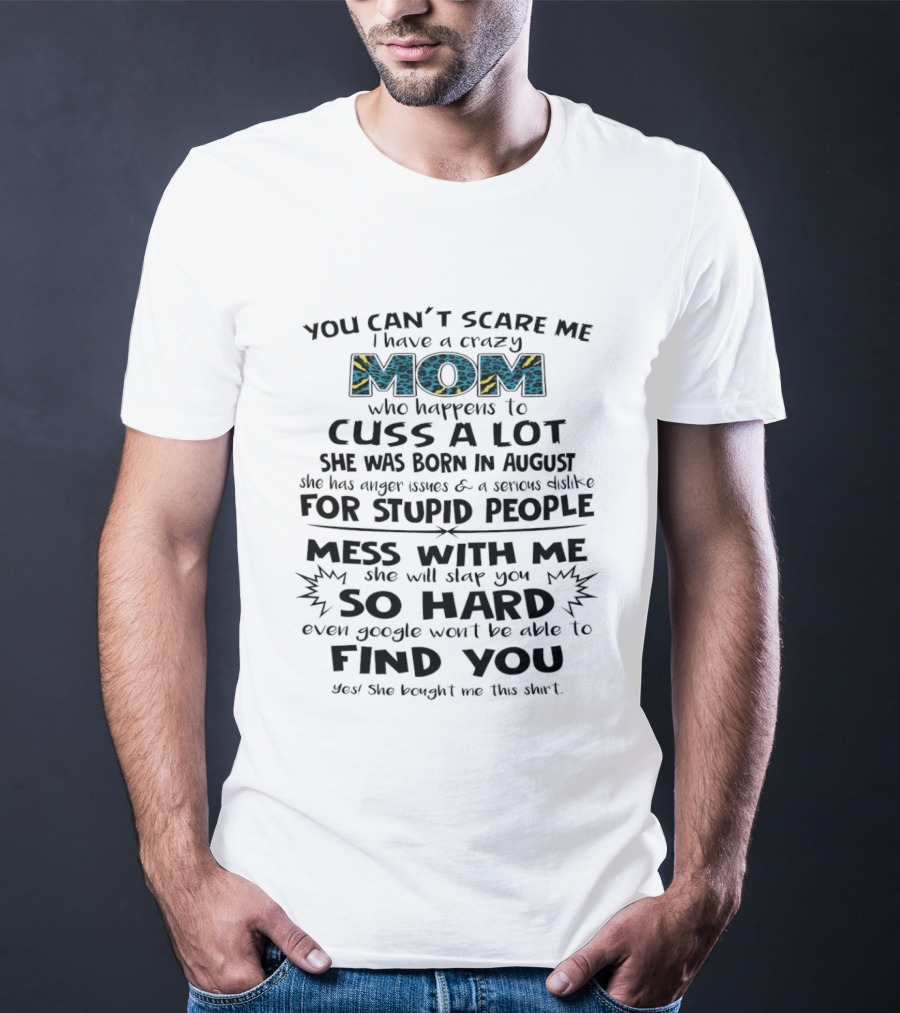 You Can't Scare Me I Have A Crazy Mom Born In August Who Cuss A Lot Stupid People Beware T-Shirt