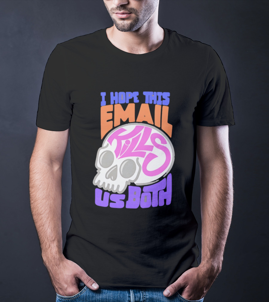 I Hope This Email Kills Us Both Skull T-Shirt