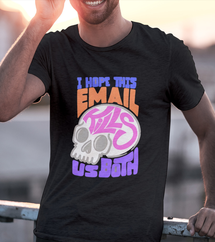 I Hope This Email Kills Us Both Skull T-Shirt