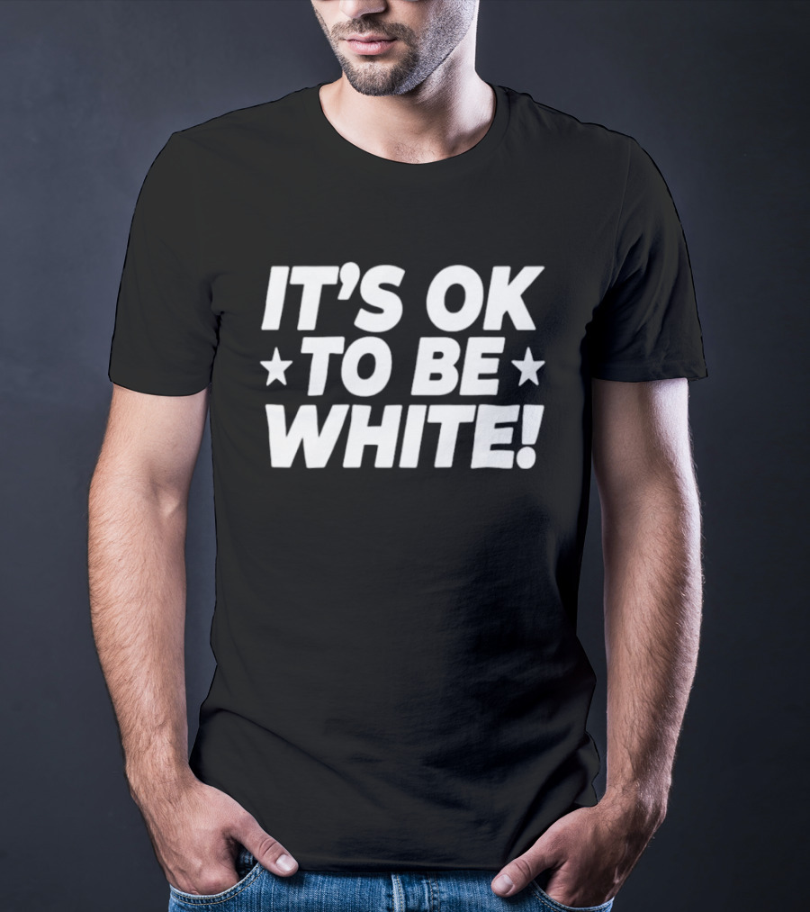 IT'S OK TO BE WHITE Political Social Commentary T-Shirt