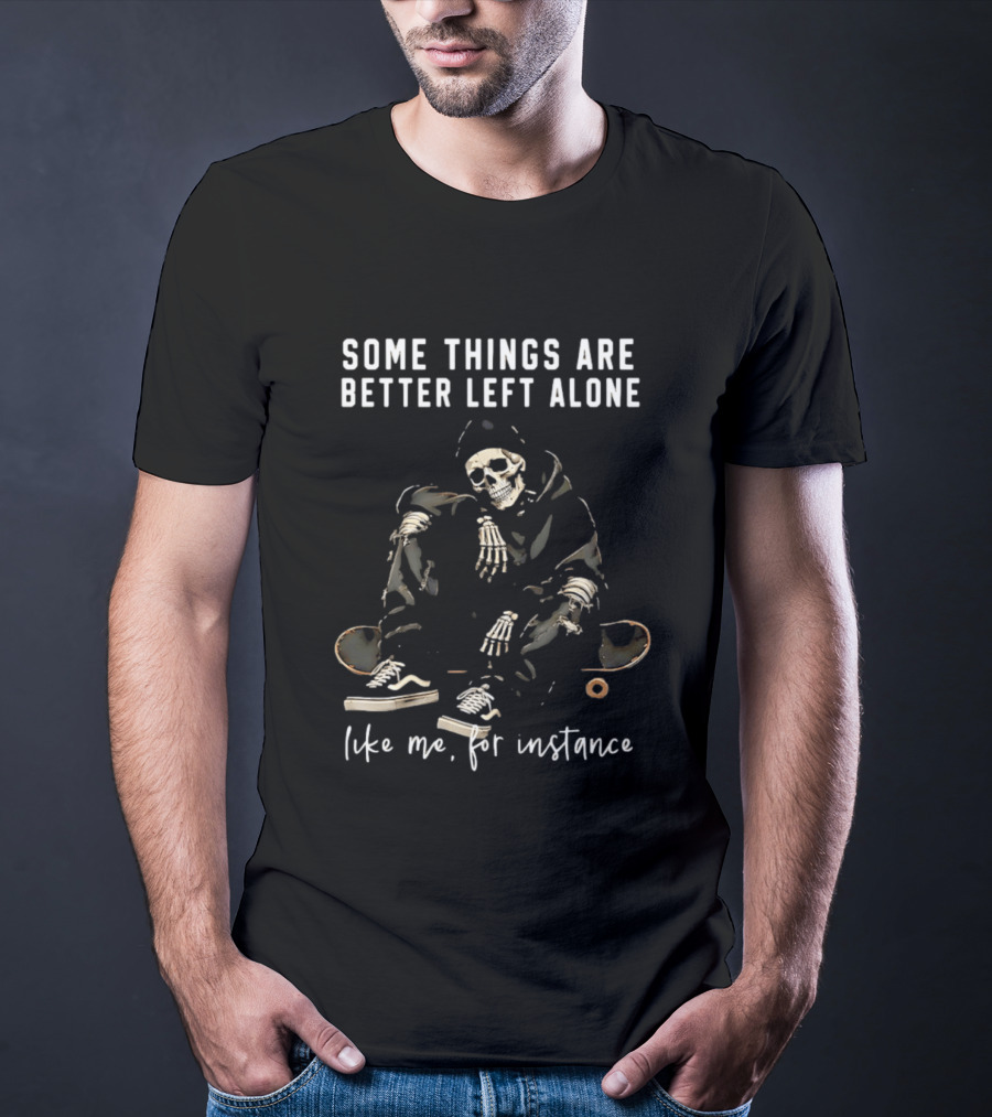 Some Things Are Better Left Alone Like Me For Instance Skeleton Skateboard Sneakers T-Shirt