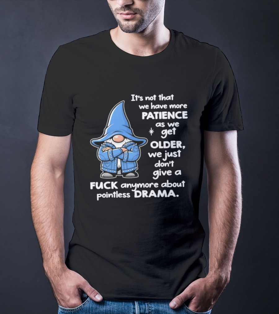 Gnomes It's Not That We Have More Patience As We Get Older We Just Don't Give A F*** Anymore About Pointless Drama T-Shirt