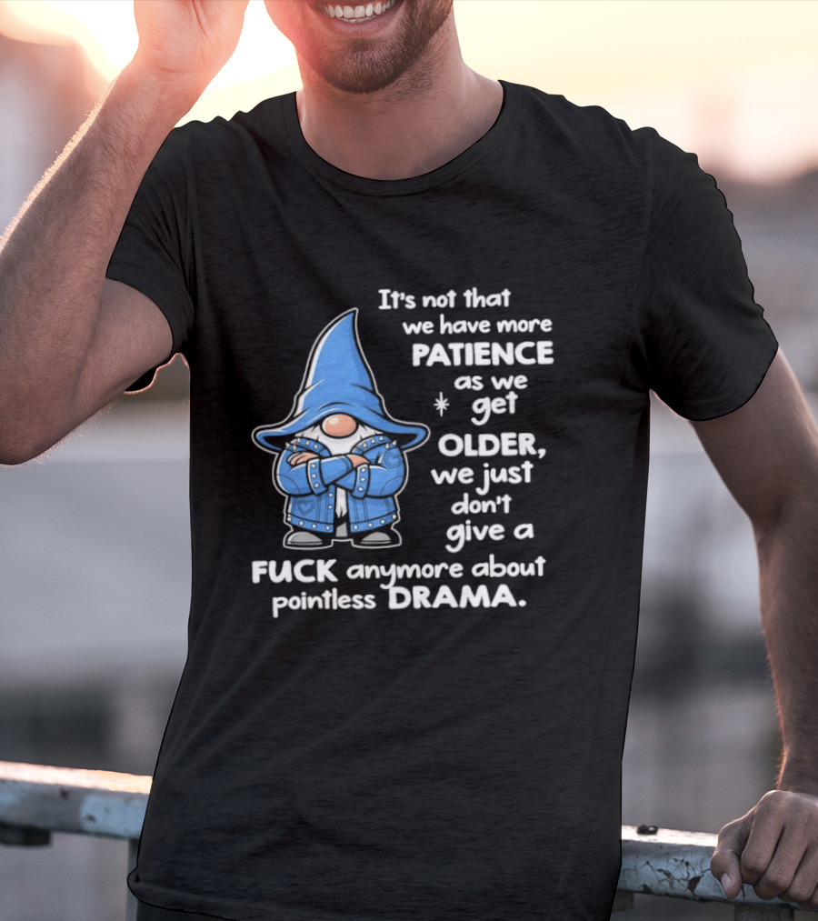 Gnomes It's Not That We Have More Patience As We Get Older We Just Don't Give A F*** Anymore About Pointless Drama T-Shirt