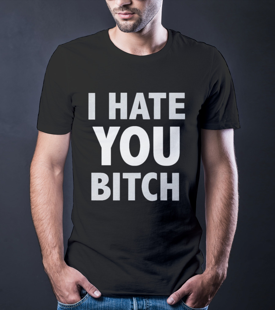 I Hate You Bitch T-Shirt
