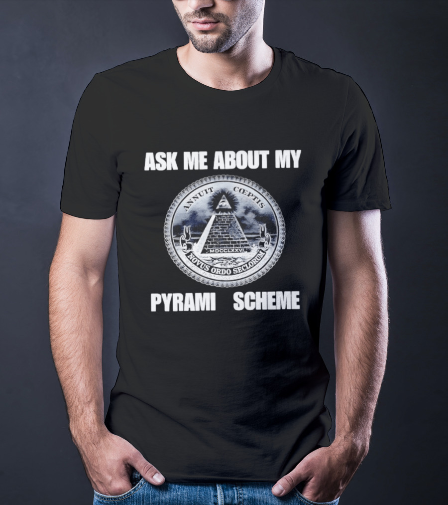 Annuit Coeptis Novus Ordo Seclorum Ask Me About My Pyramid Scheme T-Shirt