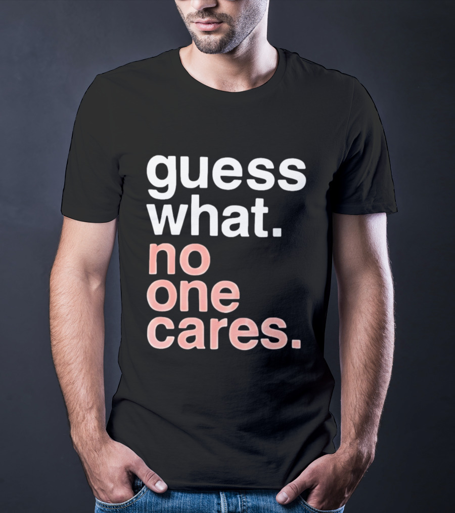 Guess What No One Cares Textual Humor T-Shirt