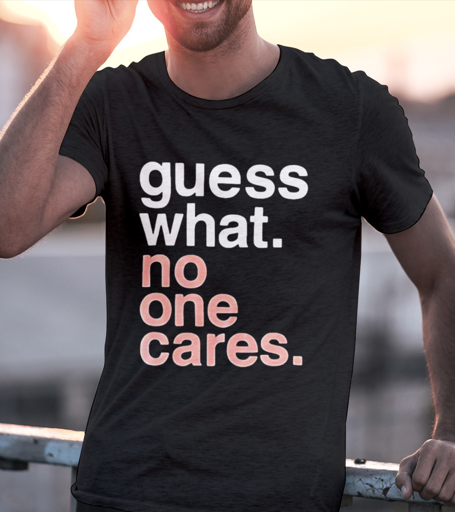 Guess What No One Cares Textual Humor T-Shirt