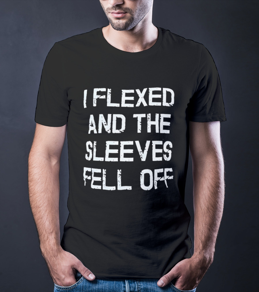 I Flexed And The Sleeves Fell Off Bodybuilding Humor Fitness Enthusiast Gym T-Shirt