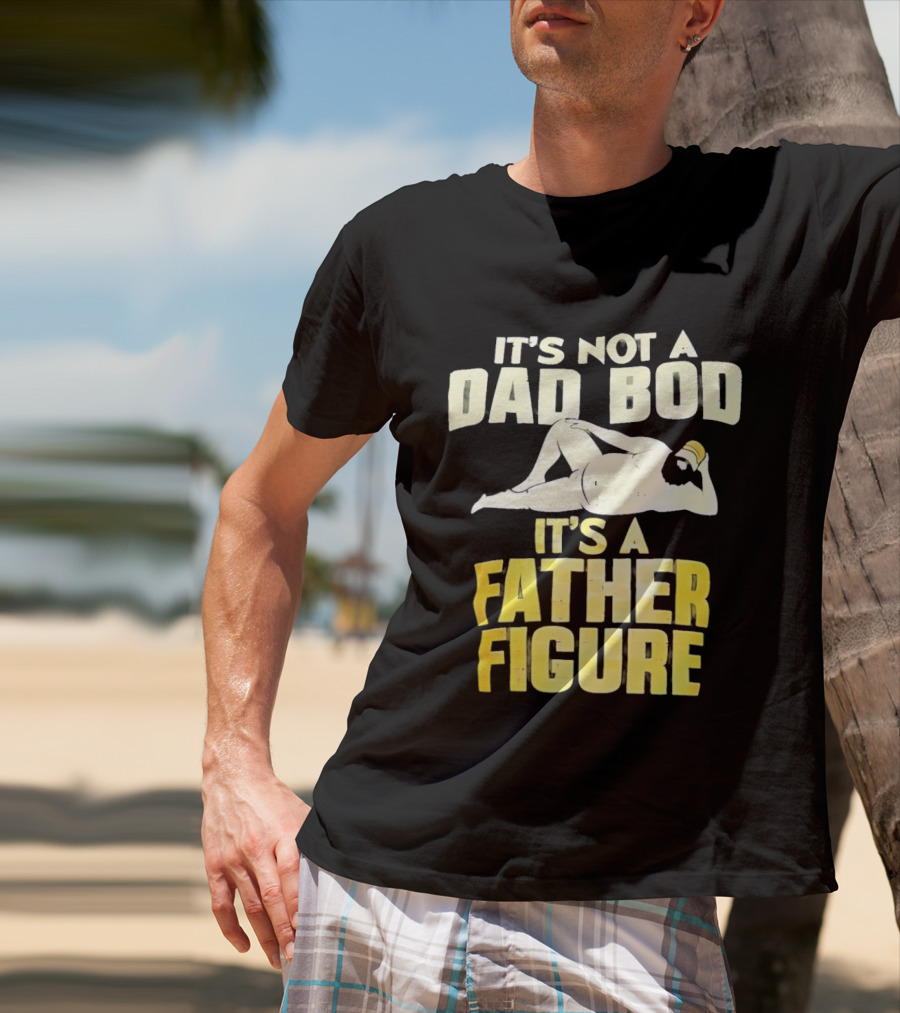 It's Not A Dad Bod It's A Father Figure T-Shirt