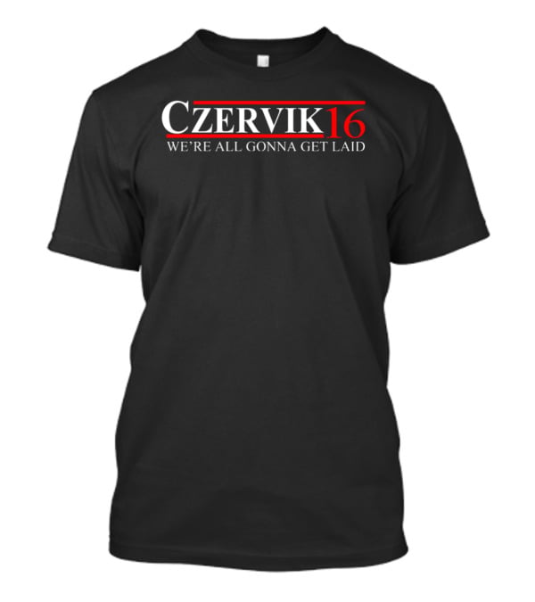 Czervik 16 We're All Gonna Get Laid T-Shirt