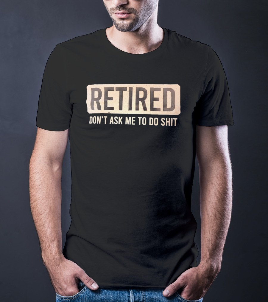Retirement Don't Ask Me To Do Shit T-Shirt