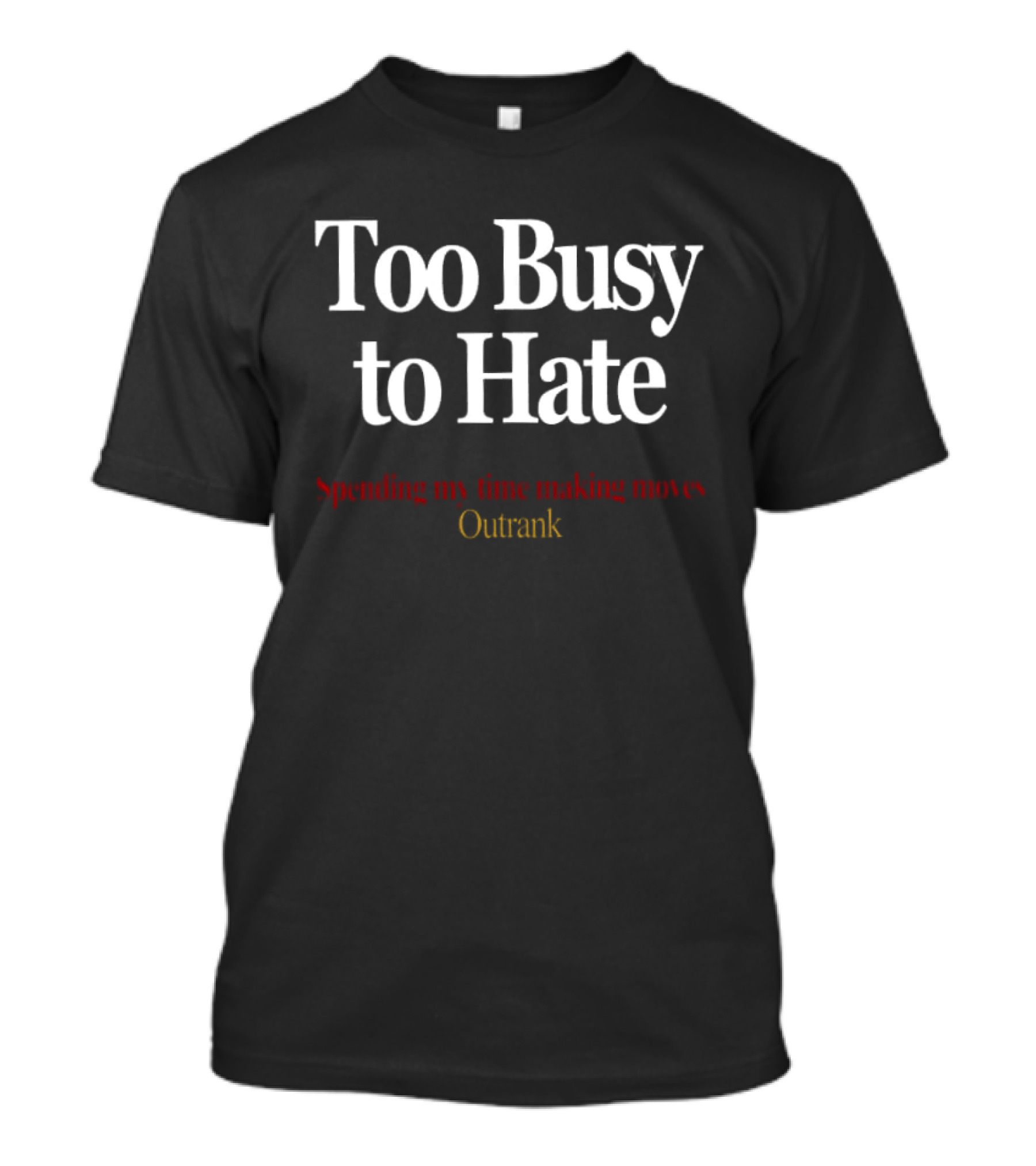 Too Busy To Hate Spending My Time Making Moves Outrank T-Shirt