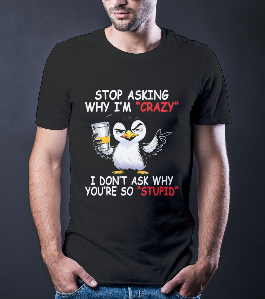 Stop Asking Why I'm Crazy I Don't Ask Why You're So Stupid Cartoon Penguin T-Shirt