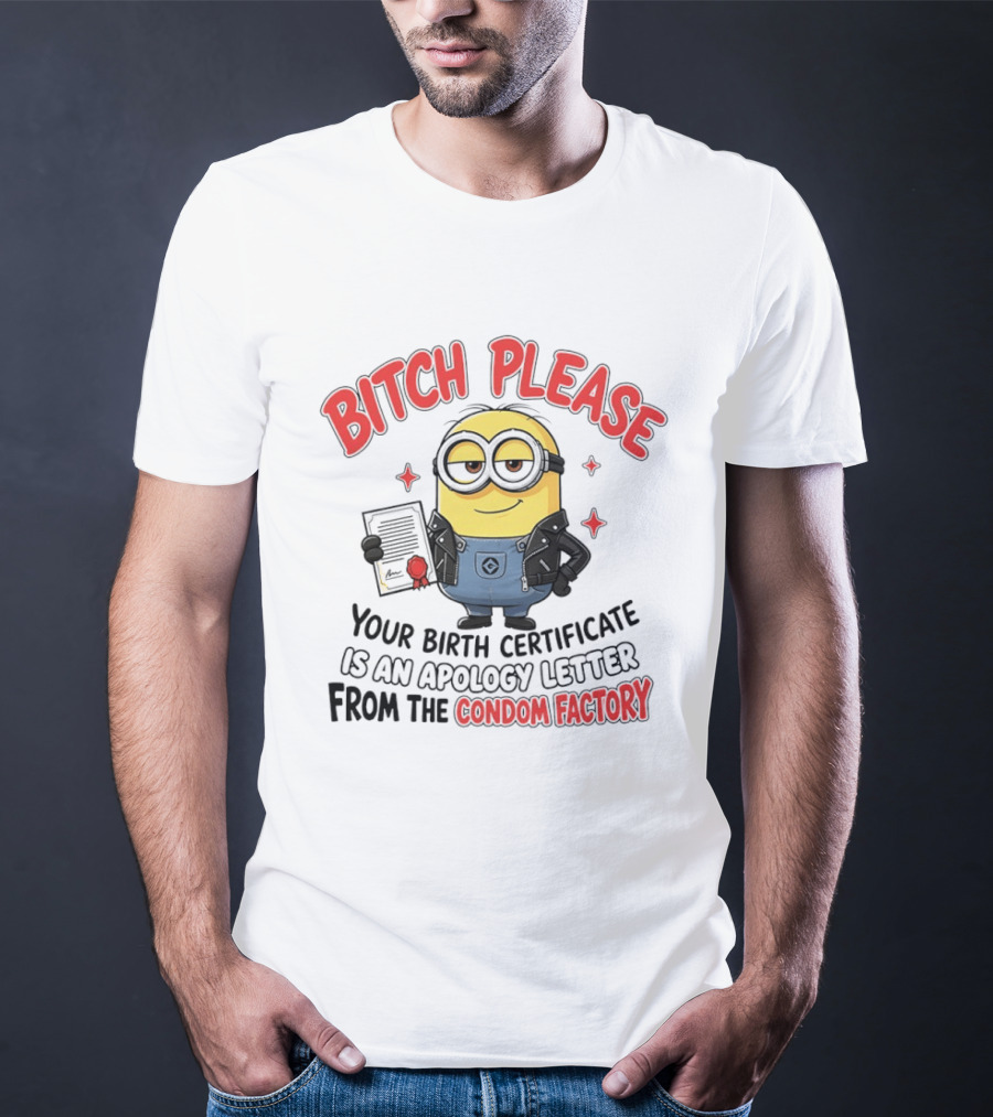 Bitch Please Minions Your Birth Certificate Is An Apology Letter From The Condom Factory T-Shirt