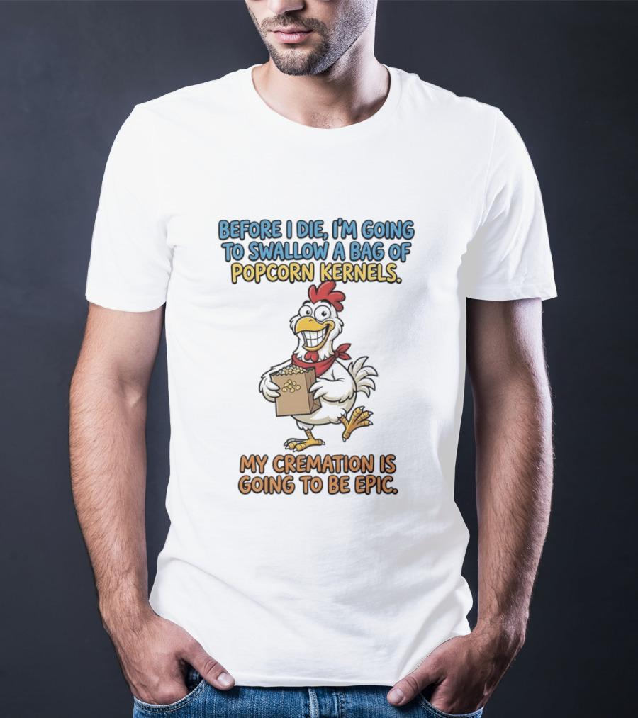 Before I Die I'm Going To Swallow A Bag Of Popcorn Kernels My Cremation Is Going To Be Epic Chicken T-Shirt