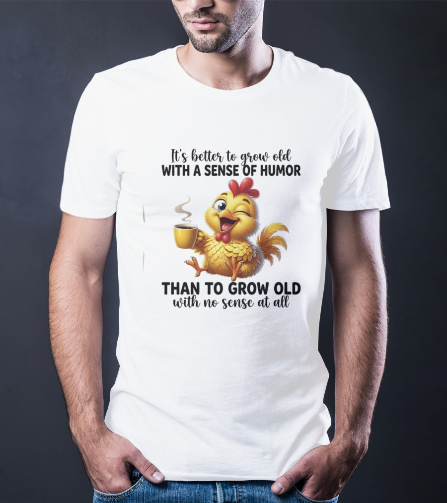 It's Better To Grow Old With A Sense Of Humor Chicken Coffee Winking Fun T-Shirt