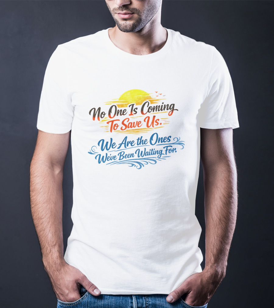 No One Is Coming To Save Us We Are The Ones We've Been Waiting For Motivational Sun And Birds T-Shirt