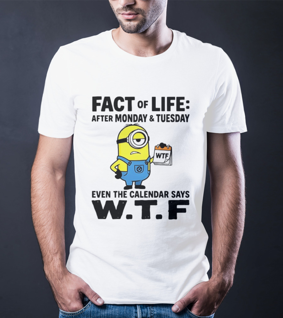 Fact Of Life After Monday Tuesday Even The Calendar Says WTF Minion T-Shirt