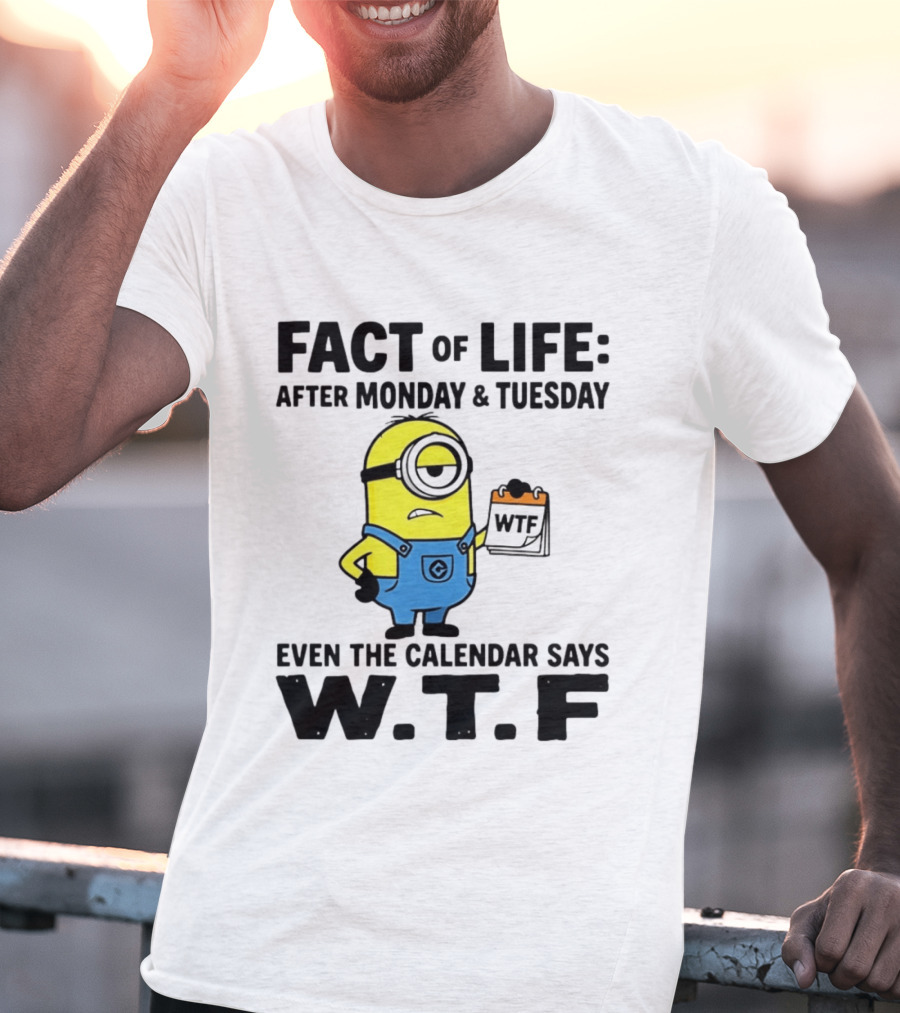 Fact Of Life After Monday Tuesday Even The Calendar Says WTF Minion T-Shirt