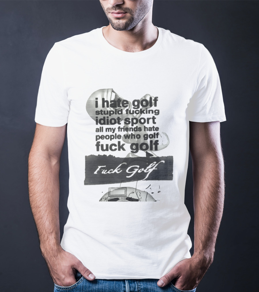 I Hate Golf Stupid Fucking Idiot Sport All My Friends Hate People Who Golf Fuck Golf T-Shirt