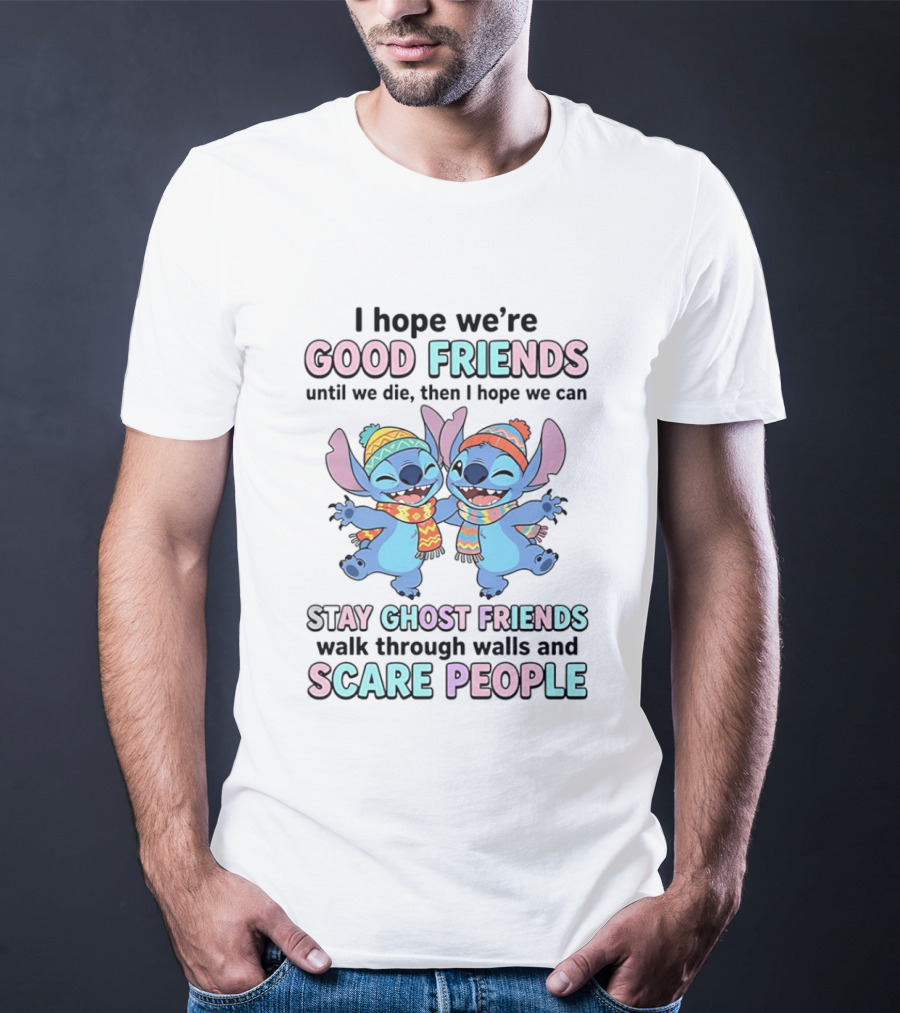 I Hope We're Good Friends Until We Die Then I Hope We Can Stay Ghost Friends Walk Through Walls And Scare People T-Shirt