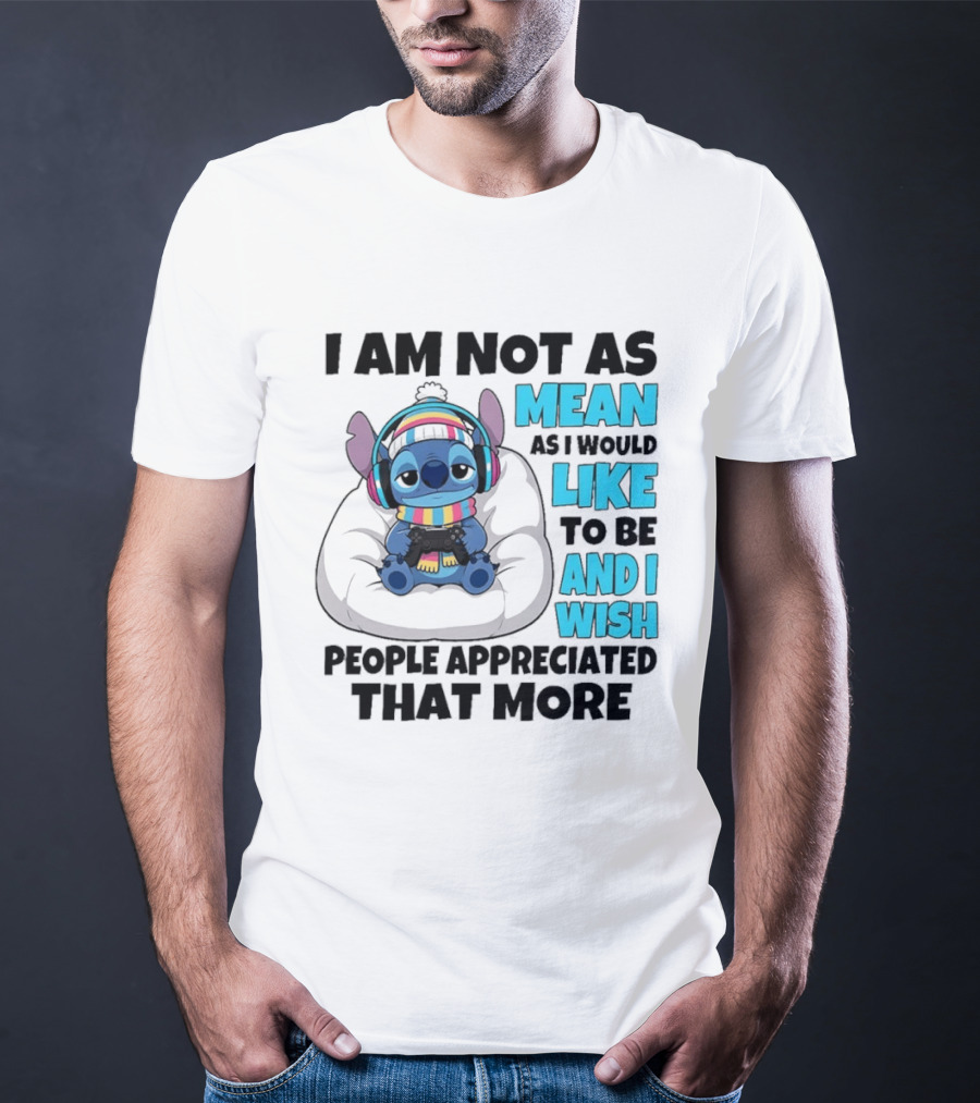 Stitch I Am Not As Mean As I Would Like To Be And I Wish People Appreciated That More T-Shirt