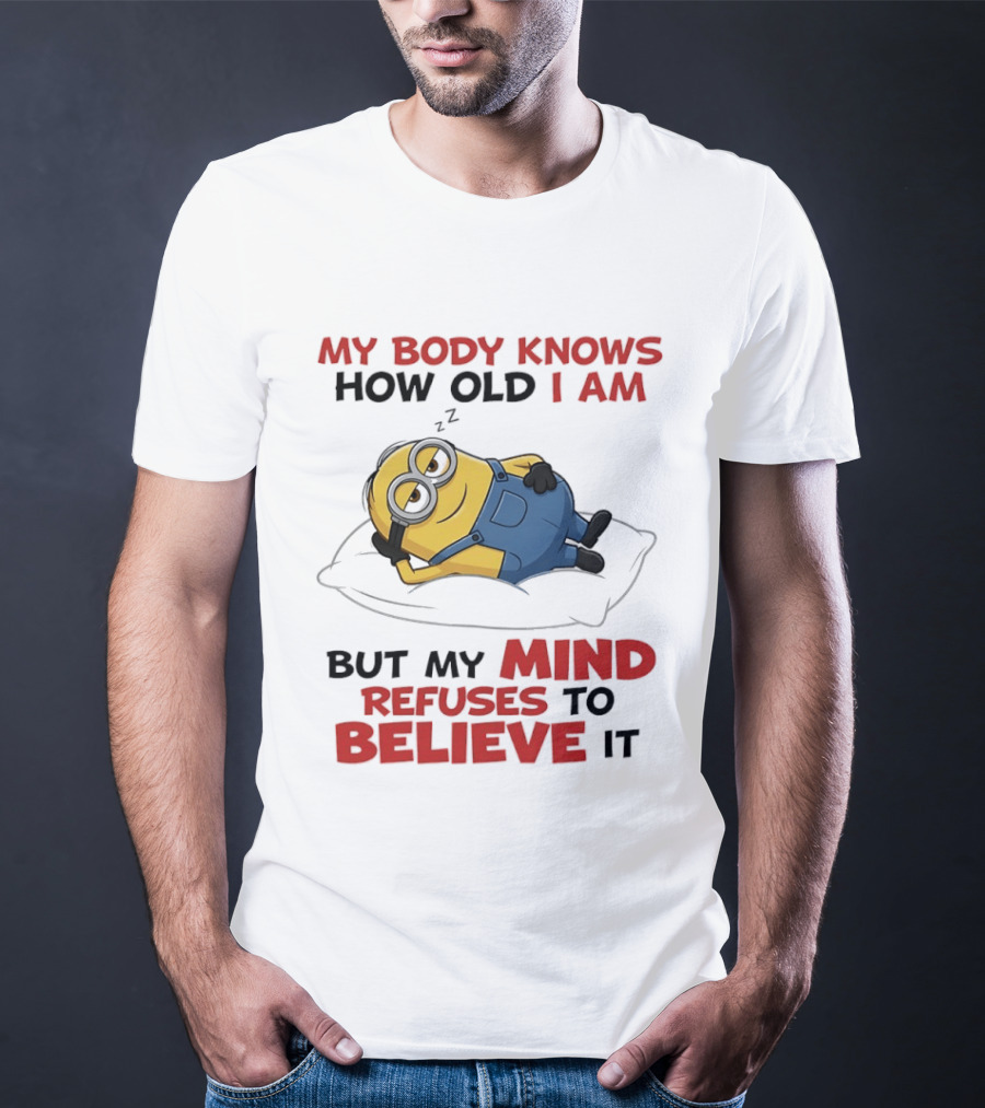 Minions My Body Knows How Old I Am But My Mind Refuses To Believe It Fun Humor T-Shirt