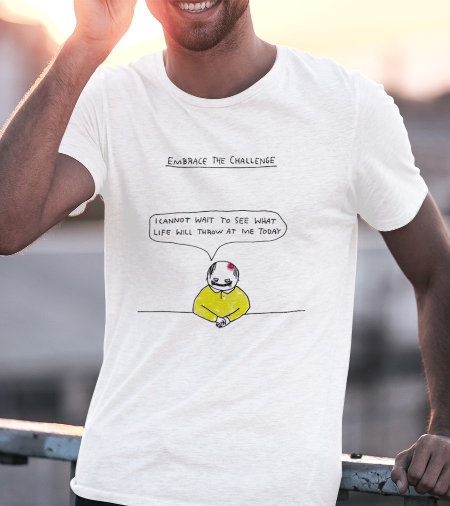 Embrace The Challenge I Cannot Wait To See What Life Will Throw At Me Today T-Shirt
