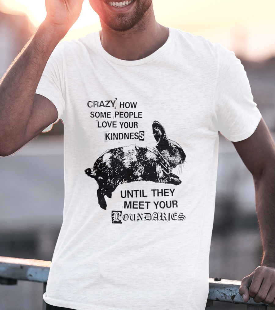 Rabbit Crazy How Some People Love Your Kindness Until They Meet Your Boundaries T-Shirt