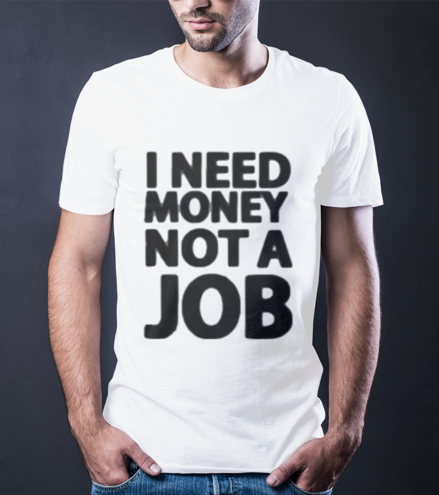 I Need Money Not A Job Statement Top Fun T-Shirt