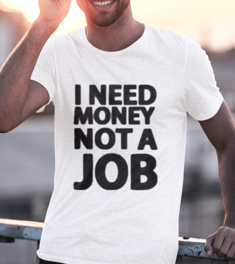I Need Money Not A Job Statement Top Fun T-Shirt