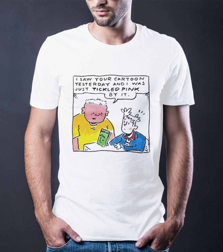 I Saw Your Cartoon Yesterday Just Tickled Pink By It T-Shirt
