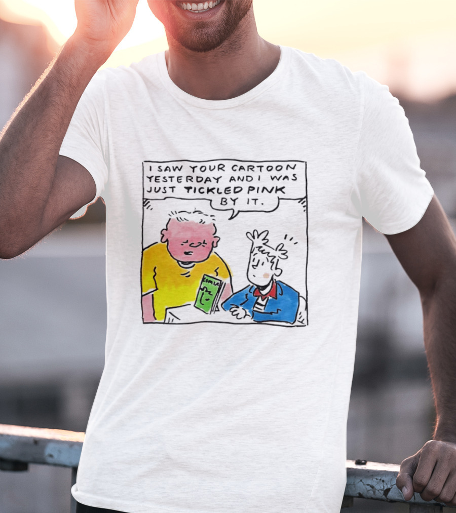 I Saw Your Cartoon Yesterday Just Tickled Pink By It T-Shirt
