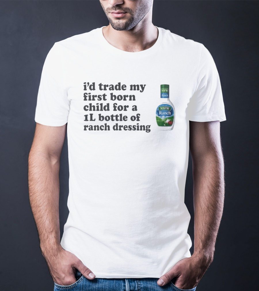 I'd Trade My First Born Child For A 1L Bottle Of Ranch Dressing T-Shirt