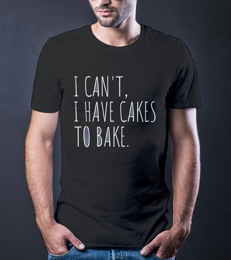 I Can't I Have Cakes To Bake Fun Baking Quote Cooking Lovers T-Shirt