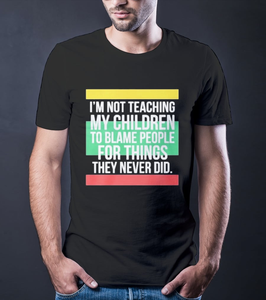 I'm Not Teaching My Children To Blame People For Things They Never Did T-Shirt