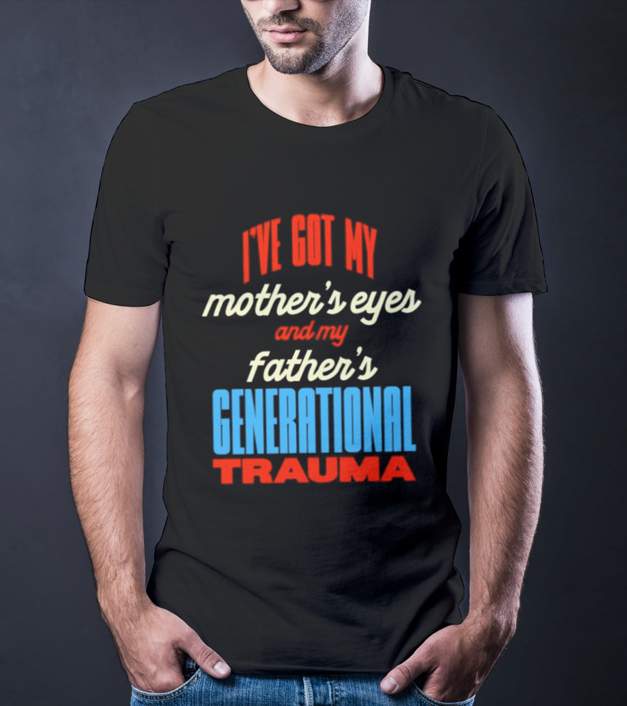 I've Got My Mother's Eyes And My Father's Generational Trauma T-Shirt