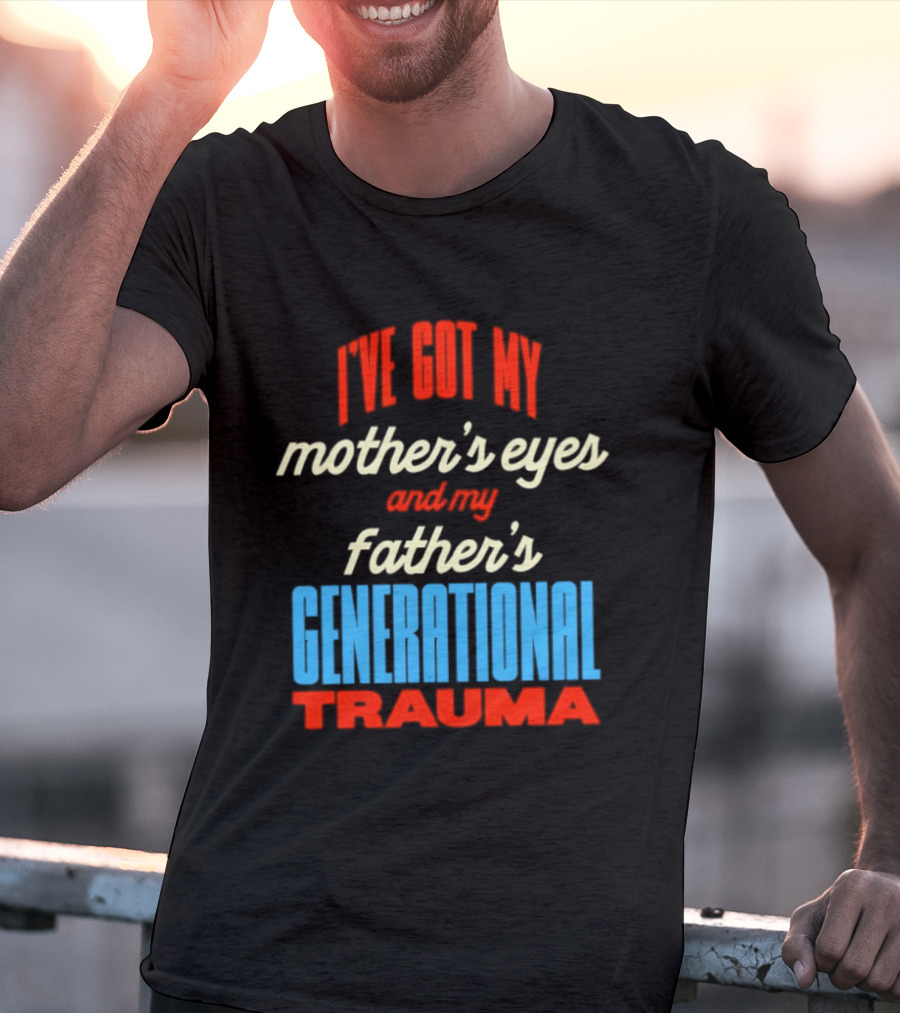 I've Got My Mother's Eyes And My Father's Generational Trauma T-Shirt