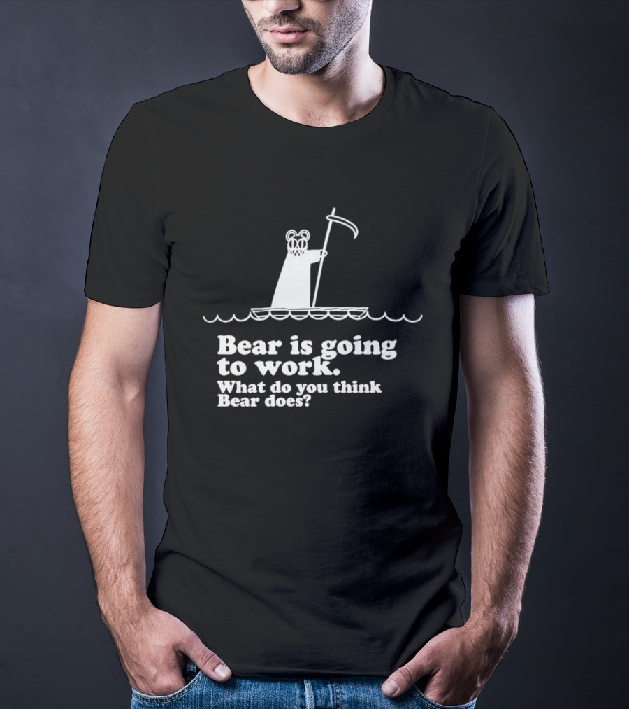 Bear Is Going To Work What Do You Think Bear Does T-Shirt