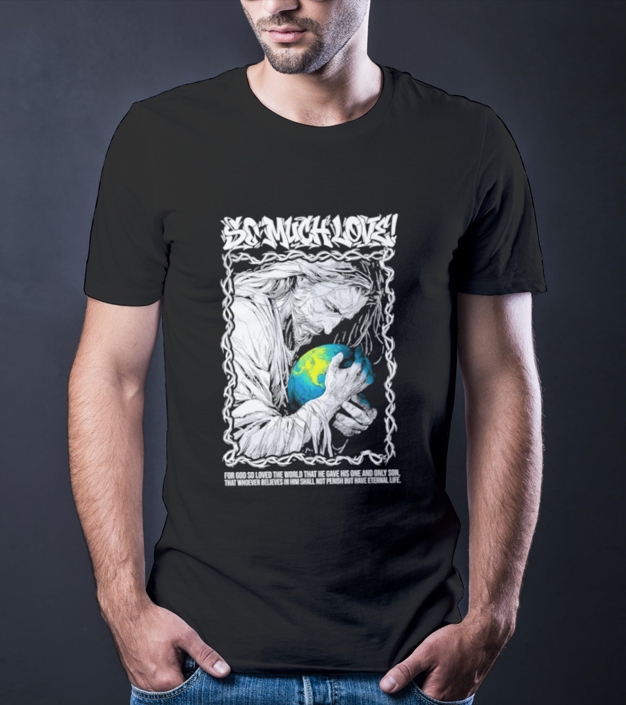 Jesus So Much Love For God So Loved The World That He Gave His One And Only Son T-Shirt