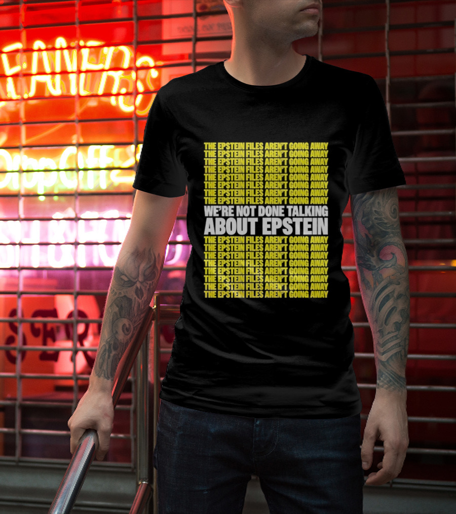 The Epstein Files Aren't Going Away We're Not Done Talking About Epstein T-Shirt