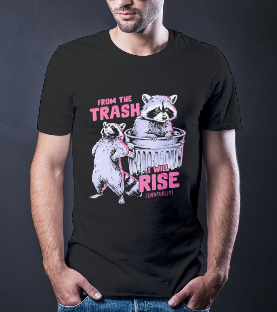 From The Trash I Will Rise Raccoon Humor T-Shirt
