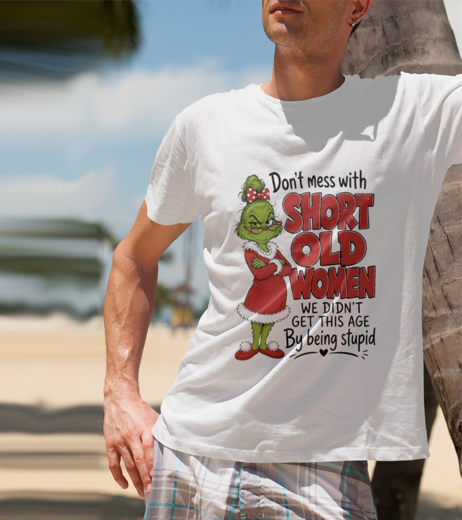 Don't Mess With Short Old Women Grinch We Didn't Get This Age By Being Stupid T-Shirt