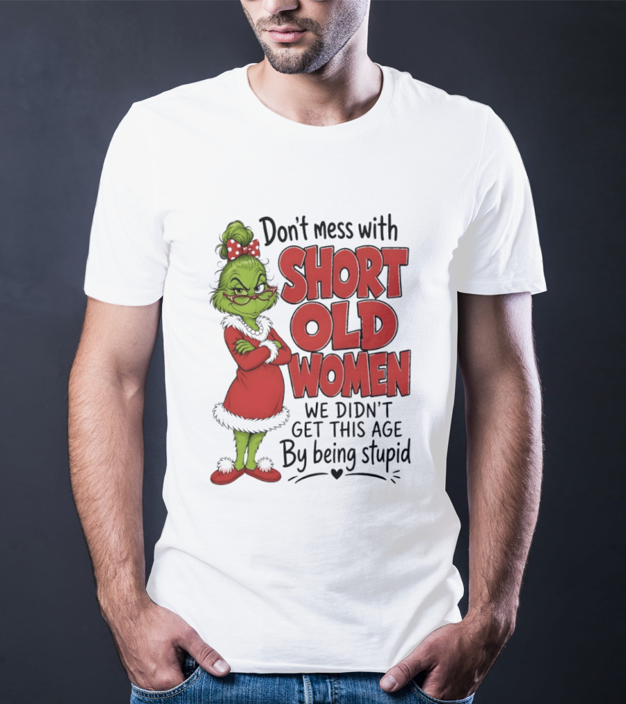 Don't Mess With Short Old Women Grinch We Didn't Get This Age By Being Stupid T-Shirt