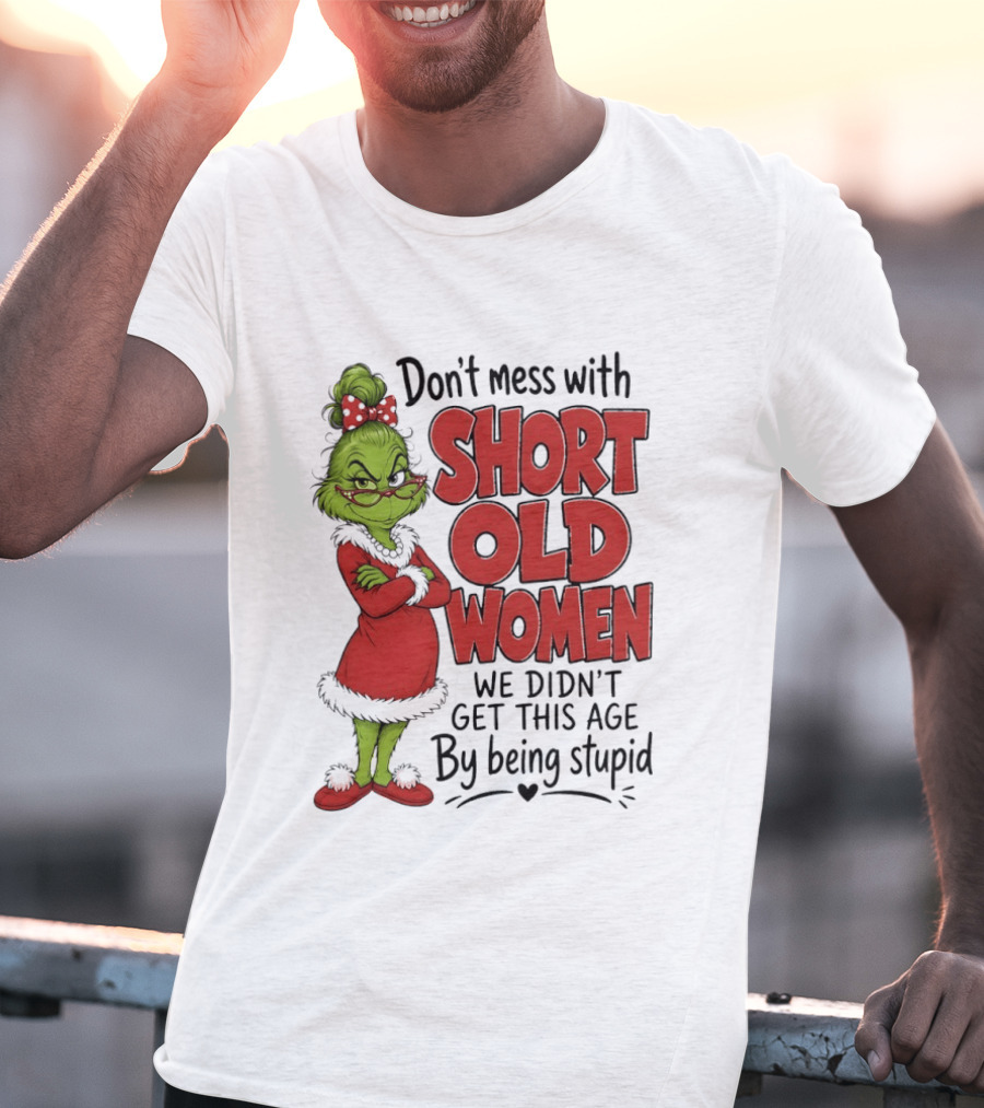Don't Mess With Short Old Women Grinch We Didn't Get This Age By Being Stupid T-Shirt