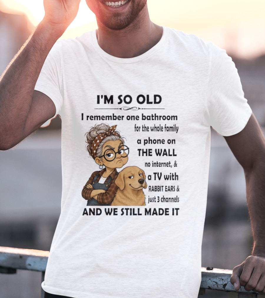 I'm So Old I Remember One Bathroom Whole Family Phone On Wall No Internet TV Rabbit Ears Just 3 Channels Still Made It T-Shirt