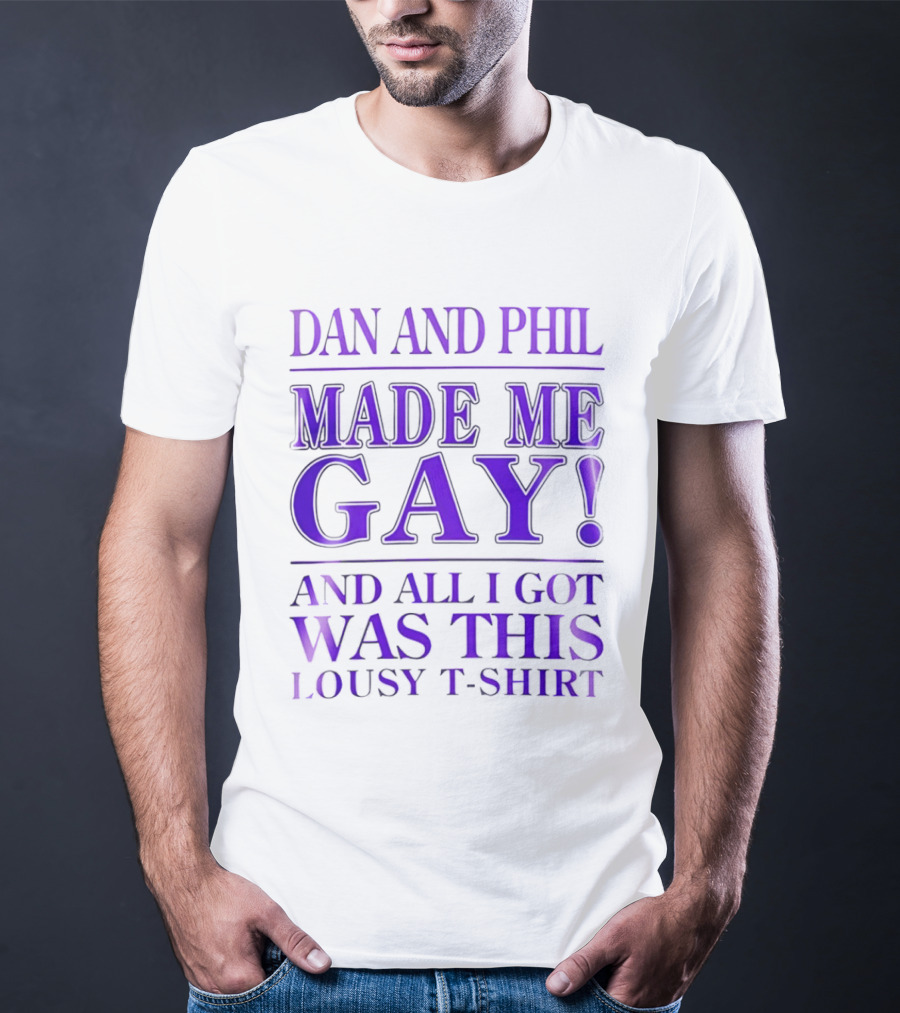 Dan And Phil Made Me Gay And All I Got Was This Lousy T T-Shirt